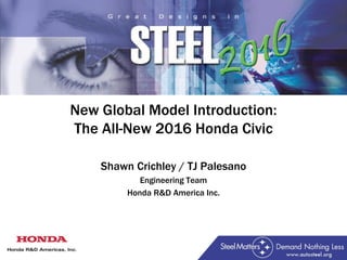 New Global Model Introduction:
The All-New 2016 Honda Civic
Shawn Crichley / TJ Palesano
Engineering Team
Honda R&D America Inc.
 