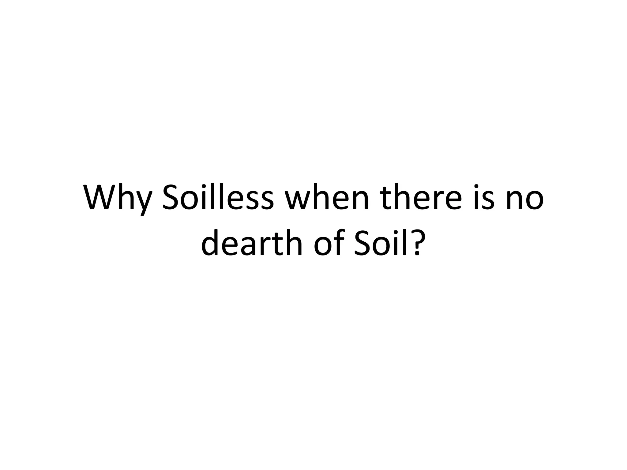Why Soilless when there is no
dearth of Soil?
 