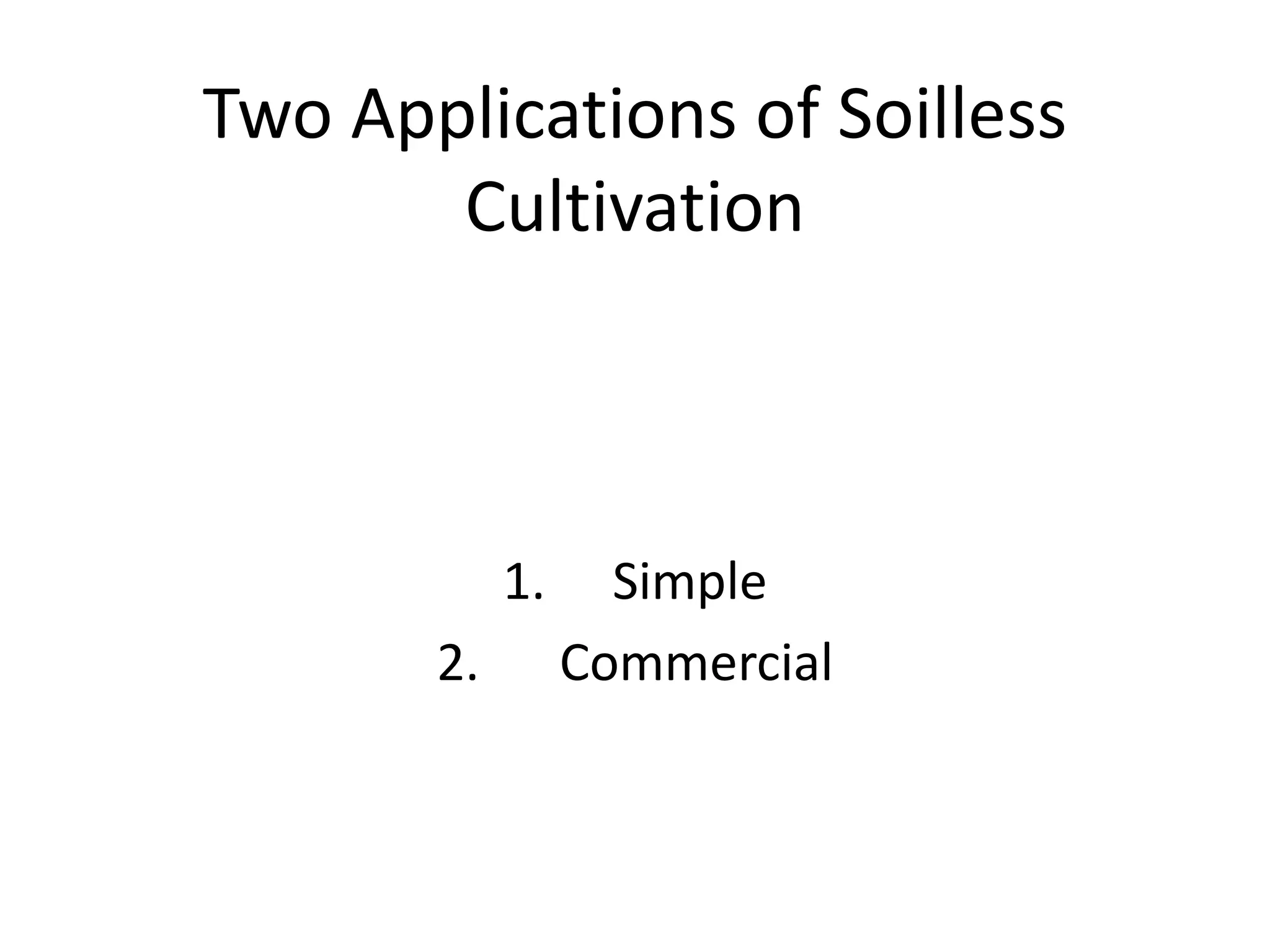 Two Applications of Soilless
Cultivation
1. Simple
2. Commercial
 