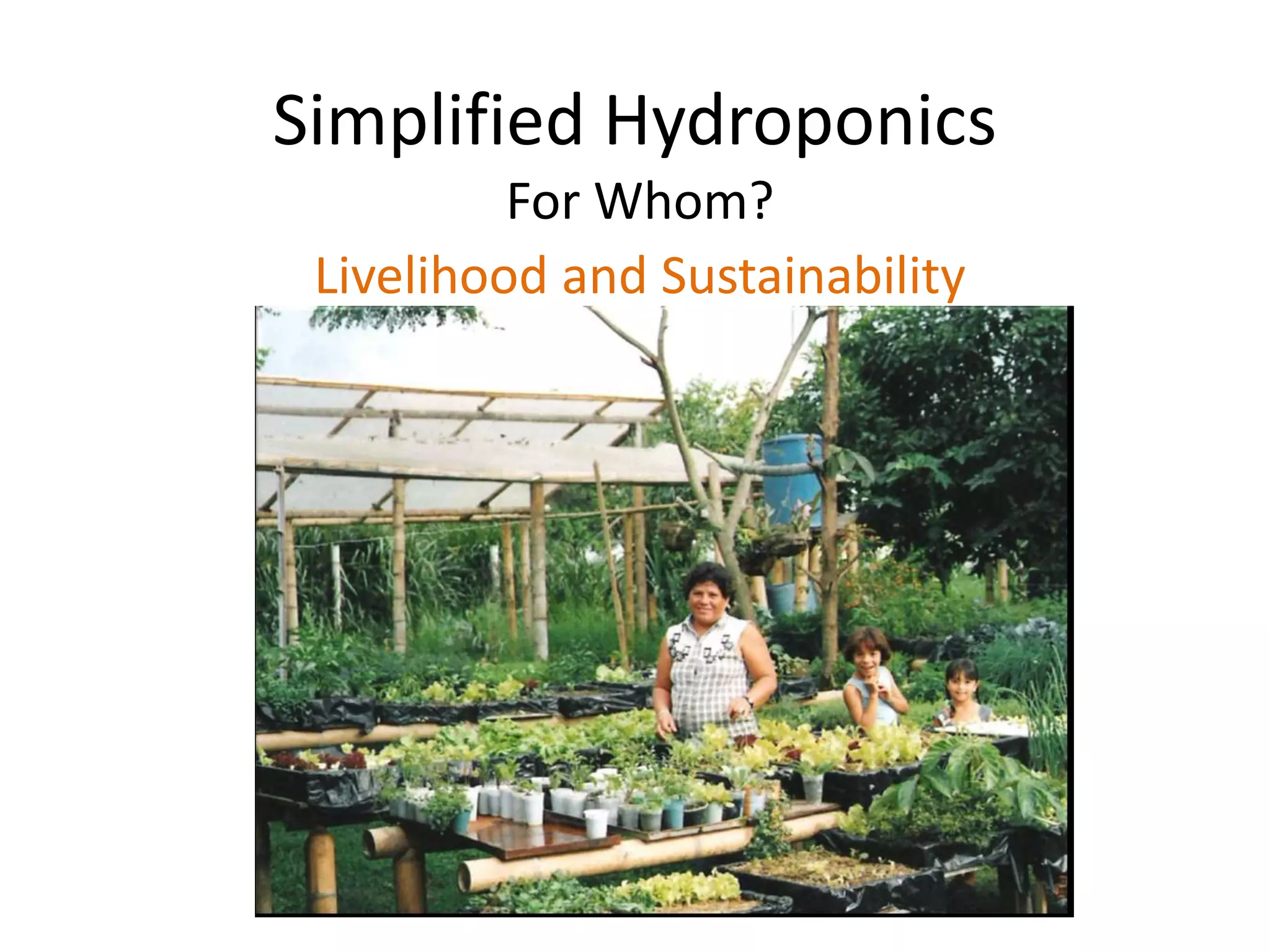 Simplified Hydroponics
For Whom?
Livelihood and Sustainability
 