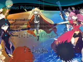 Rumus Prisma
 Luas permukaan
 Luas permukaan prisma dengan alas dan tutup segi-n
dapat dihitung dengan rumus berikut:
 Volume
 