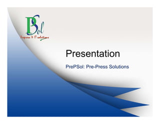 Presentation
PrePSol: Pre-Press Solutions
 