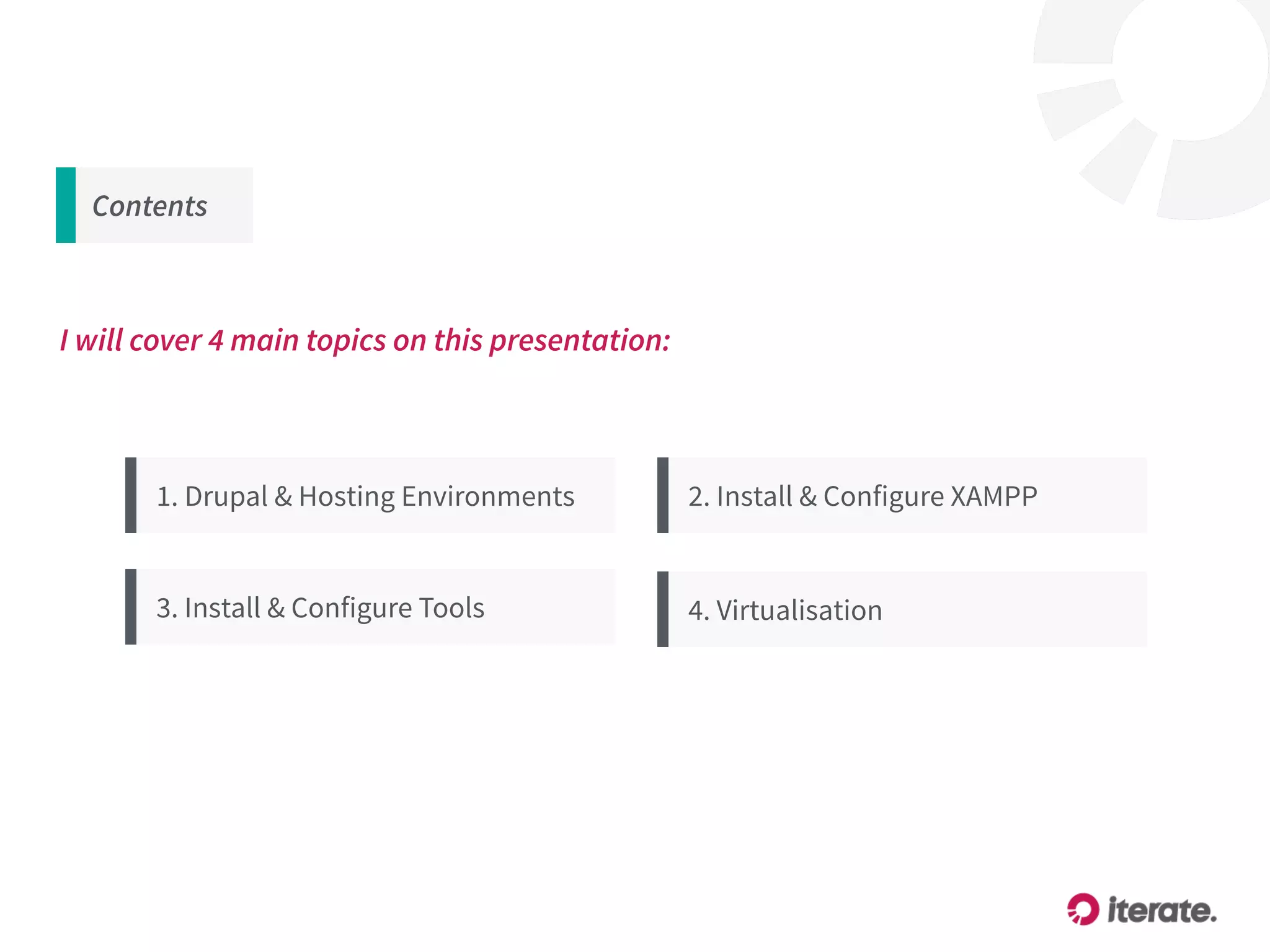 Contents
1. Drupal & Hosting Environments
3. Install & Configure Tools
2. Install & Configure XAMPP
I will cover 4 main topics on this presentation:
4. Virtualisation
 