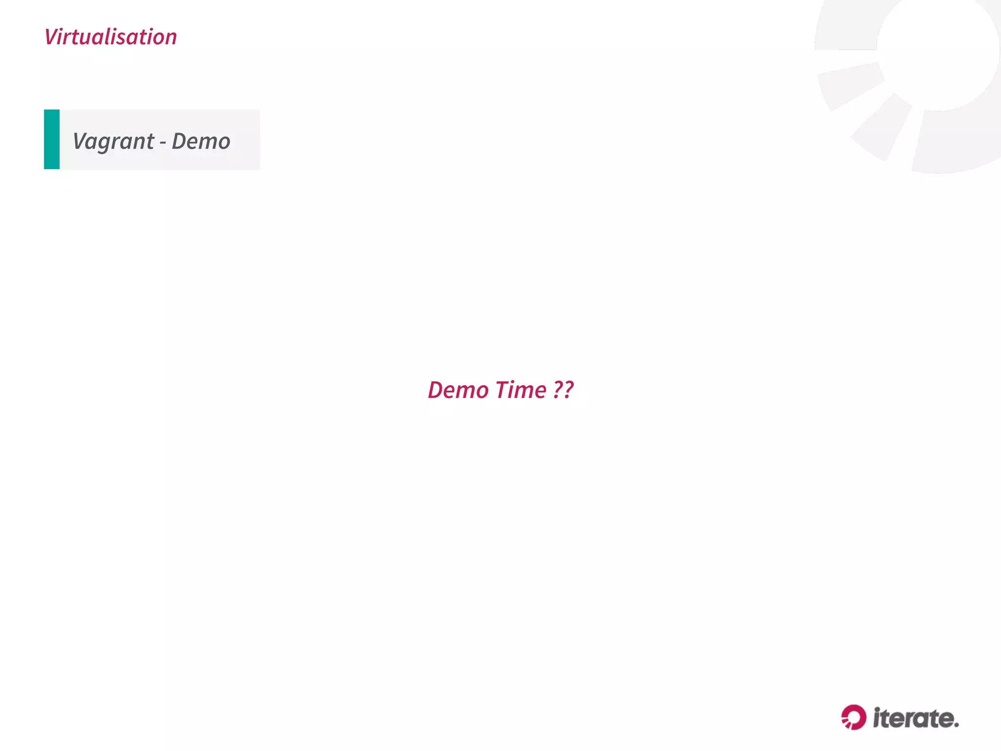 Virtualisation
Demo Time ??
Vagrant - Demo
 