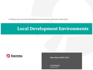 Configure your own local development environment and some useful tools
Local Development Environments
Luis Rodriguez
luis@iterate.ie
Open Days Dublin 2015
 