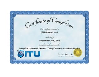 (ITU)Shawn Lynch
September 24th, 2015
CompTIA 220-802 or JK0-802: CompTIA A+ Practical Application
 