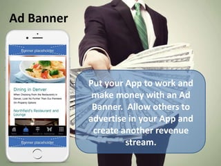 Ad Banner
Put your App to work and
make money with an Ad
Banner. Allow others to
advertise in your App and
create another revenue
stream.
 