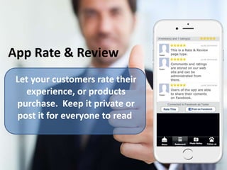 App Rate & Review
Let your customers rate their
experience, or products
purchase. Keep it private or
post it for everyone to read.
 
