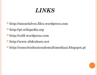 LINKS
 http://micaelalves.files.wordpress.com
 http://pt.wikipedia.org
 http://esfd.wordpress.com
 http://www.slideshare.net
 http://conceitosbasicosdemultimediaai.blogspot.pt
 