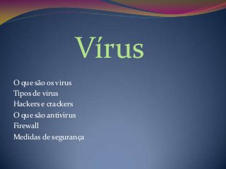 Vírus
O que são os virus
Tipos de virus
Hackers e crackers
O que são antivirus
Firewall
Medidas de segurança

 