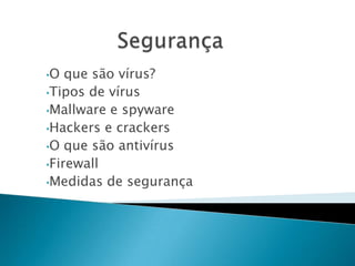 •O que são vírus?
•Tipos de vírus
•Mallware e spyware
•Hackers e crackers
•O que são antivírus
•Firewall
•Medidas de segurança
 