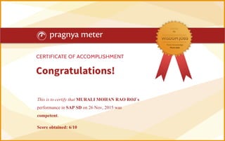 This is to certify that MURALI MOHAN RAO ROJ`s
performance in SAP SD on 26 Nov, 2015 was
competent.
Score obtained: 6/10
 