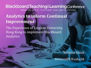 Analytics to inform Continual
Improvement
The Experience of Lingnan University,
Hong Kong to implement Blackboard
Analytics
Terence Kwok
terence@LN.edu.hk
 
