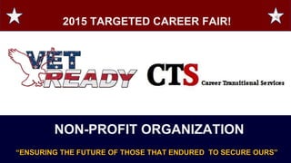 NON-PROFIT ORGANIZATION
“ENSURING THE FUTURE OF THOSE THAT ENDURED TO SECURE OURS”
2015 TARGETED CAREER FAIR!
 