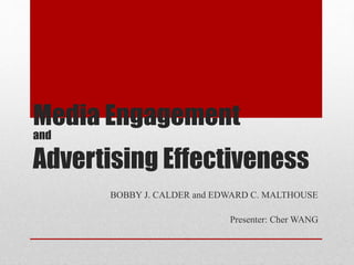 Media Engagement
and
Advertising Effectiveness
BOBBY J. CALDER and EDWARD C. MALTHOUSE
Presenter: Cher WANG
 