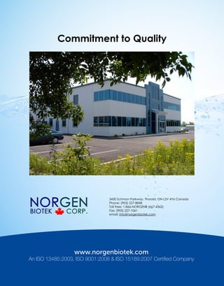 3430 Schmon Parkway, Thorold, ON L2V 4Y6 Canada
Phone: (905) 227-8848
Toll Free: 1-866-NORGENB (667-4362)
Fax: (905) 227-1061
email: info@norgenbiotek.com
Commitment to Quality
An ISO 13485:2003, ISO 9001:2008 & ISO 15189:2007 Certified Company
 