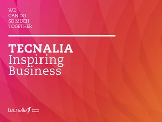 WE
CAN DO
SO MUCH
TOGETHER
TECNALIA
Inspiring
Business
 