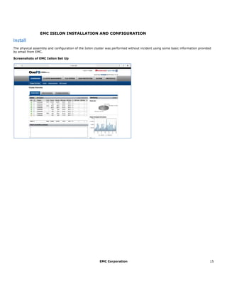 EMC Corporation 15
EMC ISILON INSTALLATION AND CONFIGURATION
Install
The physical assembly and configuration of the Isilon cluster was performed without incident using some basic information provided
by email from EMC.
Screenshots of EMC Isilon Set Up
 