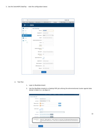 EMC Corporation 32
3. Use the IsilonHDFS DataTap - note the configuration below:
d. Test Plan:
1. Login to BlueData tenant
2. Use the BlueData console to a Hadoop M/R job utilizing the aforementioned cluster against data
stored in Isilon (i.e. via dtap://)
 