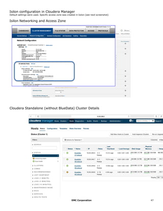 EMC Corporation 47
Isilon configuration in Cloudera Manager
Default settings were used. Specific access zone was created in Isilon (see next screenshot)
Isilon Networking and Access Zone
Cloudera Standalone (without BlueData) Cluster Details
 