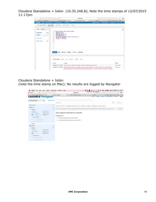 EMC Corporation 49
Cloudera Standalone + Isilon (10.35.248.8); Note the time stamps of 12/07/2015
11:17pm
Cloudera Standalone + Isilon
(note the time stamp on Mac); No results are logged by Navigator
 