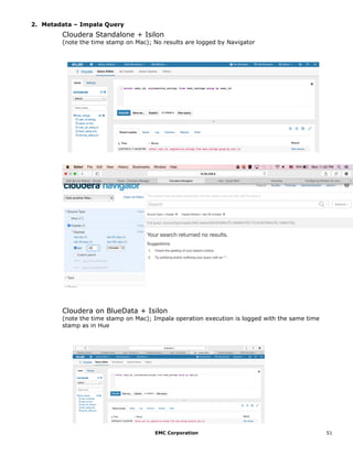 EMC Corporation 51
2. Metadata – Impala Query
Cloudera Standalone + Isilon
(note the time stamp on Mac); No results are logged by Navigator
Cloudera on BlueData + Isilon
(note the time stamp on Mac); Impala operation execution is logged with the same time
stamp as in Hue
 