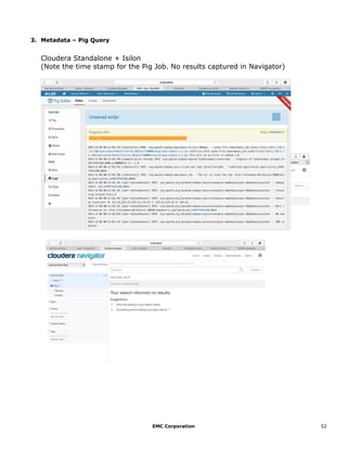 EMC Corporation 52
3. Metadata – Pig Query
Cloudera Standalone + Isilon
(Note the time stamp for the Pig Job. No results captured in Navigator)
 