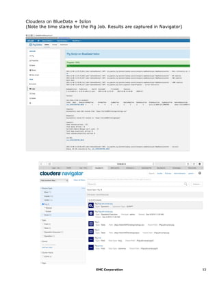 EMC Corporation 53
Cloudera on BlueData + Isilon
(Note the time stamp for the Pig Job. Results are captured in Navigator)
 
