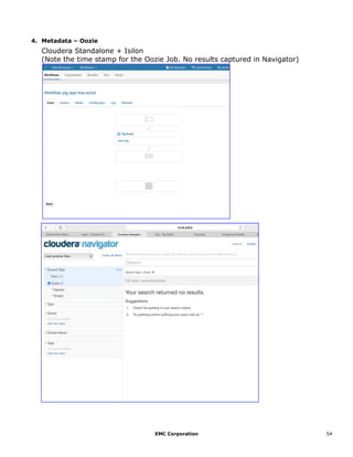 EMC Corporation 54
4. Metadata – Oozie
Cloudera Standalone + Isilon
(Note the time stamp for the Oozie Job. No results captured in Navigator)
 