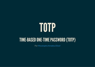 TOTP
TIME-BASED ONE-TIME PASSWORD (TOTP)
Par Moustapha Amadou Diouf
 
