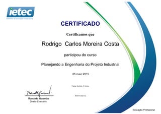 CERTIFICADO
Certificamos que
Rodrigo Carlos Moreira Costa
participou do curso
Planejando a Engenharia do Projeto Industrial
05 maio 2015
Carga horária: 6 horas
MATX4JaiT2
 