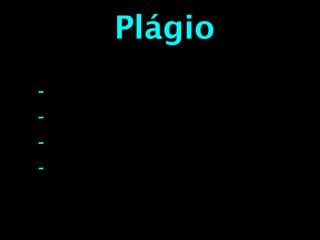 Plágio
- O que é o plágio?
- Quais as formas de praticar plágio?
- Porque devo evitar o plágio?
- Como é punível o plágio?
 