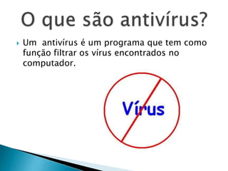  Um antivírus é um programa que tem como
função filtrar os vírus encontrados no
computador.
 
