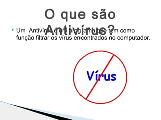  Um Antivírus é um programa que tem como
função filtrar os vírus encontrados no computador.
O que são
Antivírus?
 