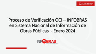 Proceso de Verificación OCI – INFOBRAS
en Sistema Nacional de Información de
Obras Públicas - Enero 2024
 