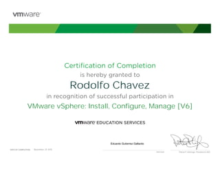 Certiﬁcation of Completion
is hereby granted to
in recognition of successful participation in
Patrick P. Gelsinger, President & CEO
DATE OF COMPLETION:DATE OF COMPLETION:
Instructor
Rodolfo Chavez
VMware vSphere: Install, Configure, Manage [V6]
Eduardo Gutierrez Gallardo
November, 23 2015
 