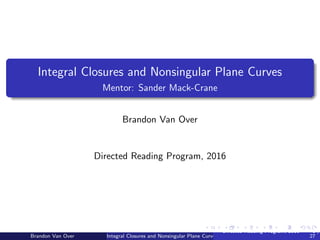 Integral Closures and Nonsingular Plane Curves
Mentor: Sander Mack-Crane
Brandon Van Over
Directed Reading Program, 2016
Brandon Van Over Integral Closures and Nonsingular Plane Curves
Directed Reading Program, 2016 1 /
27
 