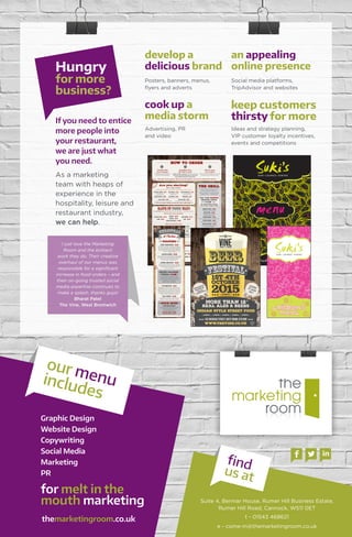 If you need to entice
more people into
your restaurant,
we are just what
you need.
As a marketing
team with heaps of
experience in the
hospitality, leisure and
restaurant industry,
we can help.
Posters, banners, menus,
flyers and adverts
Advertising, PR
and video
Social media platforms,
TripAdvisor and websites
Ideas and strategy planning,
VIP customer loyalty incentives,
events and competitions
Hungry
for more
business?
develop a
delicious brand
cook up a
media storm
keep customers
thirsty for more
an appealing
online presence
B A R L O U N G E D I N I N G
menu
a fresh take on food
The GrillAre you starting?
massala tikka ~ £4.25
Chicken in massala spices.
spicy pork steak ~ £4.25
Done just as you ask.
Tilapia Fish ~ £4.50
Fish pieces in our special spice mix.
vegetable samosa ~ £3.50
Little filo pastry parcels
of spiced veggies.
chicken pakora ~ £4.95
Chicken pieces in a spicy batter.
chilli paneer ~ £5.95
Creamy cheese cubes cooked with chillies.
methi tikka ~ £4.25
Chicken pieces in a sweet,
fenugreek marinade.
Sheesh Kebabs ~ £4.25
Spicy meat cooked on the skewer.
Piri Piri Chicken ~ £4.25
Chicken pieces and pepper in a
hot spicy marinade.
meat samosa ~ £3.95
Little filo pastry parcels
of spiced meat.
veggie spring rolls ~ £4.25
Crunchy vegetables in a
savoury crispy roll.
paneer kebabs ~ £4.50
Grilled paneer cheese & vegetable kebabs.
chicken wings ~ £4.25
Spicy enough to get you in a proper flap!
Spare ribs ~ £4.25
Smothered in a secret spicy recipe.
Spare? No,they’ll all be gone!
onion bhaji ~ £3.25
Spicy onion fritters.
fish pakora ~ £5.45
Fish pieces in a spicy batter.
Come and get a grilling at our
famous indoor barbecue!
Rain or shine,it’s always barbie
weather here ~ sizzling hot!
You really should!
A little of what you want without spoiling the main event!
All our grill dishes are
served with a side salad
5pm - 10pm
Monday to Friday
1pm - 10pm
Saturday & Sunday
Have you tried our delicious
mint dip? Only 60p!
ORDER AND PAY
DIRECTLY
AT THE GRILL
All our starter dishes are served with a side salad.
All our curries and BBQ grill items contain traces of nuts, peanuts,sesame,milk, mustard and soya. Further allergy information can be
obtained by talking to a member of our staff. We only use fresh chillies at The Vine,which means our dishes may be a little hotter.
Biryani Dishes
Dishes with a basmati rice base served with dhal ~ a lentil curry.
chicken ~ £7.95
vegetable ~ £7.75
chicken tikka ~ £8.45
king prawn ~ £9.95
hyderabadi Spicy Biryani ~ £9.95
Aromatic,made with a hot spice mix.
The Vine Special ~ £9.95
Mixed meat for a real treat.
lamb ~ £8.95
Have ityourway!
Get curried away putting together your own dish ~ just as you want it!
don’t forget to order your sides - see back of menu
king prawn ~ £7.75
goat ~ £6.75
chicken tikka ~ £5.75
lamb ~ £6.25
chicken ~ £5.25
paneer ~ £5.25
mixed vegetables ~ £4.95
Jalfrezi
Medium hot with
green chillies.
Curry
Rich and spicy.
Bhuna
Dry,onion-based.
Dopiaza
Rich,spicy onion sauce.
Dhansak
Mild,sweet and rich.
Balti
Medium,with a
tomato-based sauce.
Saag
Dry,spicy spinach.
Korma
Creamy,mild and
comforting!
Pathia
Hot,sweet and sour.
Vindaloo
Blow-your-socks-off hot!
Madras
Hot and packed with
chilli powder!
Choose your main ingredient
Decided what
you’re having?
HOW TO ORDER
Something from
The Grill to start?
Chosen curry,
rice & sides?
Pub grub, lunch specials, desserts and all sundries can also be ordered from the bar.
Order, collect and pay directly from the grill.
Available 5 till 10pm Monday to Friday and
1pm till 10pm Saturday and Sunday.
Grab a table and order drinks
at the bar whilst deciding.
Order at the bar and listen out for your
number when we bring it to you.
1 2 3
Available
from..
The Vine Famous
Chicken Tikka
4.25£
Add your favourite sauce
Our most popular grill item,
a bit of heat, a heap of taste!
Contemporary indian cuisine
B A R L O U N G E D I N I N G
children’s
menu
hand crafted
bottoms up
brewery
drink
BEER
ALESpitcher
cheers
wheat
bubbles
bottle
hops
aroma
HEAD
BARLEY
bitter
lagerIPA
pint glass
FOAM
KEG
BREW
BEER
INDIAN STYLE STREET FOOD
MORE THAN 12
REAL ALES & BEERS
FESTIVAL
2015
152RoebuckStreet,WestBrom,B706RD
WWW.THEVINE.CO.UK
1st 4th
October
-
CHARITY
RAFFLE
SPECIAL
PROMOTIONS
come& joinus!
*whilst
stocks
last
*
Turkey Manchurian ~ £5.95
It’s Christmas turkey - but not as you know it!
Less-than-traditional strips of crispy turkey in
Chef’s special Manchurian sauce - sweet and
sour Indo-Chinese style,cooked with ginger,
garlic and spring onions.
Naan Bread Wraps
Freshly made thin naan bread,stuffed
with your choice of one of the
following ingredients:
Chicken Pakora ~ £4.95
Tender pieces of chicken breast,coated in a light
batter with a hint of chilli powder and deep fried.
Served with Chef’s delicious chutney,
they’re tongue-tinglingly tasty!
Lahsuni Lamb Chops ~ £5.95
We always get asked about these - they are
a lip-smacking treat. Succulent lamb chops,
marinated in a blend of spices and
garlic and roasted.
Methi Salmon
Tikka 4.95
Pieces of salmon,marinated in a fresh
fenugreek puree (methi) and a special
blend of spices,before being cooked to
perfection in our tandoor.
Melt-in-your-mouth tasty.
Fish Amritsari ~ £5.45
This Indian fried fish recipe originates from
the Punjab,where it’s a popular street food.
Here,we coat pieces of fish in a chick pea flour
batter,made with a special mixture of Chef’s
spices,before deep frying them to a delicious
golden red brown. Mouth-watering!
Chilli Paneer ~ £5.95
Creamy cheese strips cooked with fresh
chillies for a super spicy winter warmer.
at The Vine
starters
quick bites
CHRISTMAS
Chicken Tikka ~ £5.50
Sheesh Kebab ~ £5.50
£
I just love the Marketing
Room and the brilliant
work they do. Their creative
overhaul of our menus was
responsible for a significant
increase in food orders – and
their on-going trusted social
media expertise continues to
make a splash, thanks guys!
Bharat Patel
The Vine, West Bromwich
Suite 4, Bermar House, Rumer Hill Business Estate,
Rumer Hill Road, Cannock, WS11 0ET
t - 01543 468621
e - come-in@themarketingroom.co.uk
for melt in the
mouth marketing
Graphic Design	
Website Design	
Copywriting	
Social Media
Marketing
PR
find
us at
our menuincludes
f in
themarketingroom.co.uk
 