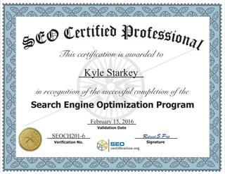This certification is awarded to
Kyle Starkey_____________
in recognition of the successful completion of the
Search Engine Optimization Program
February 15, 2016___________
Validation Date
___________ ___________
SignatureVerification No.
SEOCH201-6
SEO
Icertification.org
Roland S. Pap
 
edfi Pit rr oe feC ssiO onE alS
 