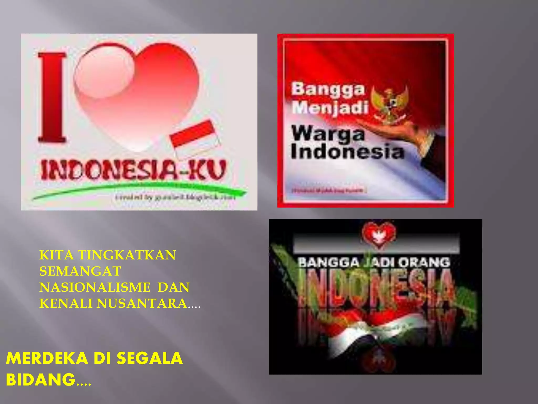 KITA TINGKATKAN
SEMANGAT
NASIONALISME DAN
KENALI NUSANTARA....
MERDEKA DI SEGALA
BIDANG....
 