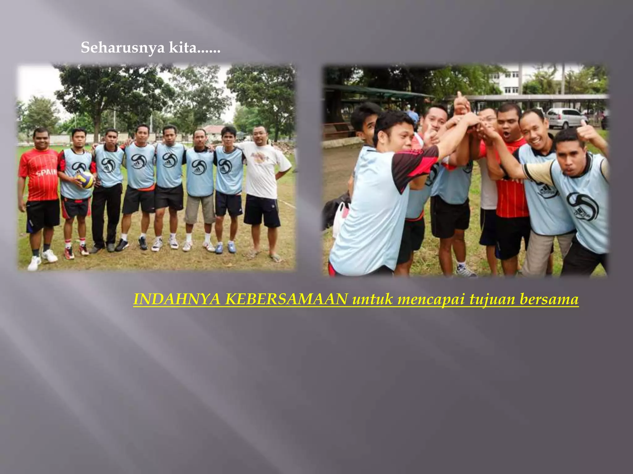 Seharusnya kita......
INDAHNYA KEBERSAMAAN untuk mencapai tujuan bersama
 