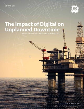 GE Oil & Gas
The Impact of Digital on
Unplanned DowntimeAN OFFSHORE OIL AND GAS PERSPECTIVE
OCTOBER 2016
 