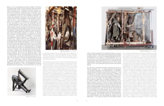 Detail aus Grossstadt, 1977, InstallationDetail aus Grossstadt, 1977, Installation
Nest, 1992-93, Objekt
Jahren mit anamorphotischen Konstruktionen befasst – und auch
in diesem Falle seine Erfahrungen bei der Erstellung großformatiger
Gemälde einbringt –, sondern die Vergegenwärtigung der Situation
des Betrachters, der, nachdem er das jeweilige Bild, das er nur
kurz erblickt hat, in seiner Einbildung bewahrt, während sein Auge
weiterschweift, weitere Details der sich um den ruhenden Pol des
Spiegelzylinders drängenden Objekte erfasst und seine Eindrücke
addiert, bis er zu einer individuellen Erkenntnis über das Ensemble
gelangt.
Die Darstellung menschlicher Gestalt, dominierendes Thema auf
Petricks Gemälden, tritt – von fragmentarischen Selbst-Zitaten
und vereinzelt eingefügten Foto-Reproduktionen von Beispielen
charakteristischer Zerrbilder humaner Existenz abgesehen – in den
Hintergrund. An ihre Stelle tritt das Konglomerat von Relikten, die
vom Menschen produziert, gebraucht und ausgesondert wurden
und nun von ihm berichten. Seine reale Präsenz im Bildwerk erüb-
rigt sich dort, wo sein Dasein, seine Wunschbilder und seine Pho-
bien permanent metaphorisch in grotesken Montagen beschwo-
ren werden. Lediglich in Gestalt von Schaufensterpuppen ist der
Mensch präsent, etwa wenn Petrick sich eines Bombenalarms
während des Krieges erinnert und versucht diesen Gedanken Bild
werden zu lassen: Er überzieht den Leib einer kindlichen Puppe mit
einem phosphorgetränkten Schuppengewand, welches das ihn im
Dunkel aufscheinen lässt, setzt ihr einen Berliner Feuerwehrhelm
auf und arrangiert eine Vielzahl kleinerer, ihm in diesem Zusam-
menhang bedeutungsvoll erscheinender Versatzstücke auf einem
Gerüst von in den umschließenden Schrein stufenweise eingelas-
sener Glasplatten. Deren partielle Transparenz, die Lichtbrechung
und multiple Reflektion durch das Spiegeln der Objekte (und des
Betrachters) – man müsse die Dinge der Welt sämtlich verkehrt
Besitz auf, das autobiographische Bezüge nahelegt. Persönliche
Rückerinnerungen spielen in seinem gesamten Werk eine ebenso
wesentliche Rolle wie die Aufarbeitung visionären Erlebens, wo-
bei der „Arbeitsprozess […] eigentlich immer ein Schwanken zwi-
schen fast automatischer Arbeitsweise [ist], emotionalem Arbei-
ten, Heraustreten aus dem Prozess, reflektieren, neu Entscheiden
unter ästhetischen, aber auch unter inhaltlichen Kategorien. So
entsteht dann allmählich eine Struktur, die eine Tendenz hat, aber
in ihrem Inhalt durchaus mehrgleisig ist. [Die ästhetische Kompo-
nente] hat mich […] dazu gebracht, […] ins Dreidimensionale zu
gehen. Um so Momente von Illustration zu durchbrechen – was
für mich eine Gefahr ist, wenn ich mit dem abbildhaften Moment
im Zweidimensionalen zu sehr operiere. Dann entwickelt man zu
schnell eine Technik, die man dann beherrscht und die einem Si-
cherheit verleiht, die aber womöglich zu Illustrationen führt, nicht
aber zu bildnerischen Auseinandersetzungen auch mit den Mitteln
des Materials.“ Mittels gemalter, fotografischer, insbesondere aber
computergenerierter Ergänzungen gelingt es Petrick, das Binnen-
leben seiner Assemblagen zusätzlich zu verrätseln. Er integriert
den Computer in den Arbeitsprozess, weil dieser ihm hilft, durch
„Schichtungen unterschiedlicher Mentalitäten, Emotionalitäten
und Kalkulationen Räume entstehen [zu lassen], die ich nur so
herstellen kann.“ Neben zentral montierten Spiegelsäulen ordnet
er anamorphotische Bilder an, deren verzerrte Motive sich dem um
die jeweilige Plastik bewegenden Betrachter entzerrt und deutlich
auf der Krümmung des Spiegels offenbaren, wenn er seinen Blick
aus einem bestimmten Winkel darauf richtet. Petrick macht sich
ein ursprünglich als Variante der Zentralperspektive entwickeltes
optisches Spiel der Zerstörung und Wiederherstellung von Bildern
zunutze, ein Verfahren, das in der Vergangenheit häufig dazu dien-
te, geheime, magische oder erotische Inhalte virtuos verschlüs-
selt zu übermitteln. Wann immer der Betrachter seine Position
wechselt, offenbart sich ihm ein neuer Aspekt und damit – auch
im metaphorischen Sinne – eine gewandelte Sicht auf die Dinge
und deren Belang. „Zum Wesen der Anamorphose gehört es […],
dass, wer sie ‚wahrnimmt‘, das für wahr Angenommene in Zweifel
zieht. […] Ein spielerisches, geradezu euphorisierendes Element
ist zweifellos darin enthalten, doch ein eminent philosophisches,
skeptisches verbirgt sich dahinter – die abgründige Frage nach der
Wirklichkeit des Wirklichen.“ Nicht nur die Möglichkeit, versteckte
Bild-Botschaften weiterzuleiten, muss Petrick reizen, der sich seit
fundamental statement that no realist artist avoids ugliness; but
he goes a step further in saying that ugliness must be vanquished
“first of all by the beauty of shaping it (which has nothing to do with
whitewash or glossing over). Second of all, by presenting ugliness
as a social phenomenon.”
Odd arrangements that are often covered up with black paint evoke
the idea of mysterious, archaic-seeming cults. Strange ghost-like
creatures arranged in groups and floating mysteriously, or prop-
ped-up shutters from which scurrilous relicts jut out: such things
awaken the impression of ancient origins. One is reminded of re-
created vestiges of ritual ceremonies arrested at the moment of
discovery—or is Petrick giving shape to his own distressing dream
visions? Eberhard Roters has spoken of “rotting as a principle”
with respect to city garbage piled up in illustrated charts resemb-
ling reliefs or compressed between slats of wood with mummy-like
structures hopelessly caught inside: “The observer has the impres-
sion of a kind of fermentation, not on the way towards decay but
instead towards mummification. […] In the density of an amalga-
mation process, with every possible artistic medium at his dispo-
sal, Petrick’s work seems almost like a conjuring.” Over and over
among assemblages that are crammed full, layered, and seemingly
on the point of dissolving there emerge self-portraits of the artist or
symbolic equipment belonging to him and suggestive of autobio-
graphical associations. Personal reminiscences play as central a
role in his work as the inclusion of visionary experiences, whereby
the “work process […] is in fact fluctuating all the time between a
nearly automatic method of working, emotional work, a stepping-
back from the process, then reflection, new decision-making with
respect not only to aesthetic categories but also to content. This is
how a structure gradually comes into being that displays a tenden-
cy but whose content functions on different levels. (The aesthe-
tic component) has steered me […] towards three-dimensionality.
Which allows me to break through those moments of illustration—
a danger for me when, at the moment of representation, I stay too
close to the two-dimentional level. That is the point at which one
too quickly develops and masters a technique and derives a sense
of security from it that can lead to illustrations rather than to picto-
rial engagement with the nature of the material.” Through painted,
photographed, and especially through computerized additions,
Petrick is able to encrypt the internal life of his assemblages still
further. He integrates the computer into his work process, because
it helps him, “through the stratification of different mentalities, emo-
tionalities, and calculations, to bring spaces into being the only
way I can.” Next to centrally mounted columns of mirrors he places
anamorphic images whose distorted motifs become rectified in the
mind of viewers, revealing themselves on the curvature of the mir-
ror as they move around each sculpture and their gaze falls on
it from a particular angle. Petrick develops an optical game from
what originally is a variant of linear perspective, exploiting the de-
struction and reconstitution of images, a procedure that in the past
served to convey secret, magical, or erotic meanings in virtuosic
code. Whenever the viewer changes position, a new aspect is re-
vealed along with a transformed view—also in a figurative sense—
of things and of their significance. “It is an essential element of ana-
morphosis that whoever “realizes” something mistrusts the reality
of the thing. [ …] There is doubtless a playful, even euphoricizing
element involved, but a fundamentally philosophical, skeptical ele-
ment is also concealed inside: the inscrutable question about how
real reality is.” Surely it is not only the possibility of transmitting
hidden image-messages that appeals to Petrick, who for years
64 65
 