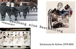 94 95
Headbang eine Beschwörung
Filmstill Walter Lenertz
FMEINHEIT
Schutzanzug für Gulliver, 1979-2010
 
