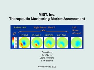 MIST, Inc. 
Therapeutic Monitoring Market Assessment
Rosa Hong
Boyd Lever
Laura Nieskens
Sam Stearns
November 19, 2009
 