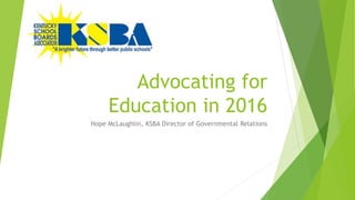 Advocating for
Education in 2016
Hope McLaughlin, KSBA Director of Governmental Relations
 