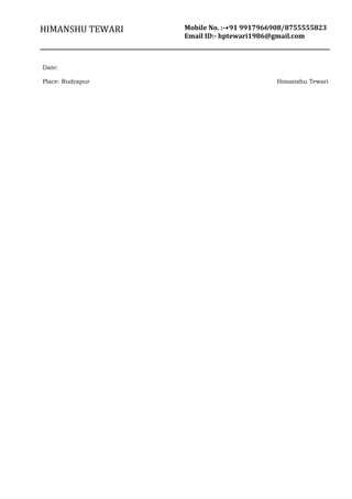 HIMANSHU TEWARI Mobile No. :-+91 9917966908/8755555823
Email ID:- hptewari1986@gmail.com
Date:
Place: Rudrapur Himanshu Tewari
 