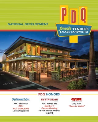 PDQ chosen as
2014
HOT CONCEPTS
Award recipient
July 2014
“Ones to Watch”
PDQ named the
Number 1
Fastest-Growing
Small Chain in America
in 2014
PDQ HONORS
NATIONAL DEVELOPMENT
 