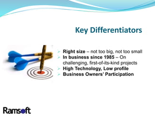  Right size – not too big, not too small
 In business since 1985 – On
challenging, first-of-its-kind projects
 High Technology, Low profile
 Business Owners’ Participation
Key Differentiators
 