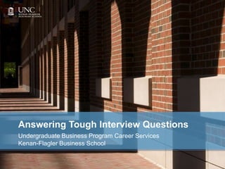 Answering Tough Interview Questions
Undergraduate Business Program Career Services
Kenan-Flagler Business School
 